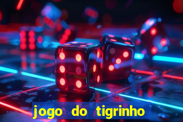 jogo do tigrinho que ganha dinheiro no cadastro